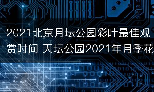 2021北京月坛公园彩叶最佳观赏时间 天坛公园2021年月季花展时间