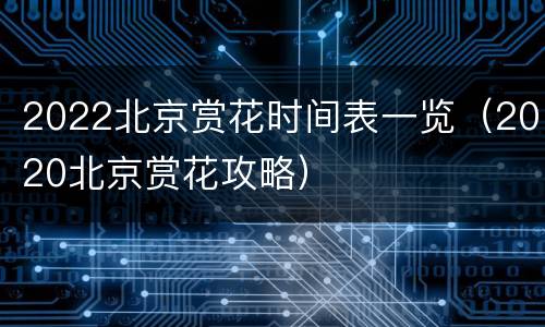 2022北京赏花时间表一览（2020北京赏花攻略）