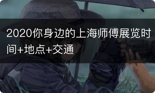 2020你身边的上海师傅展览时间+地点+交通