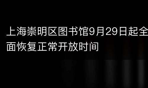 上海崇明区图书馆9月29日起全面恢复正常开放时间
