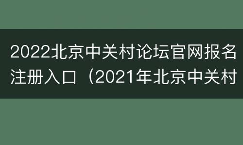 2022北京中关村论坛官网报名注册入口（2021年北京中关村论坛主题）