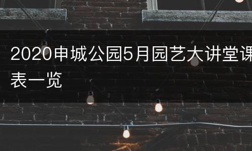 2020申城公园5月园艺大讲堂课表一览