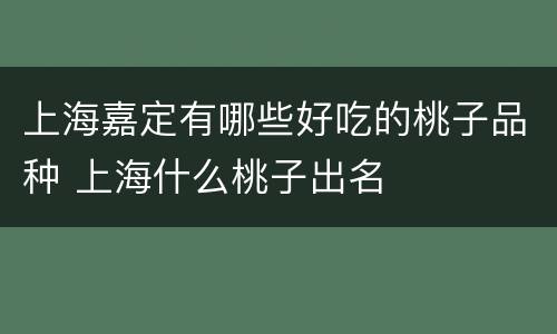 上海嘉定有哪些好吃的桃子品种 上海什么桃子出名