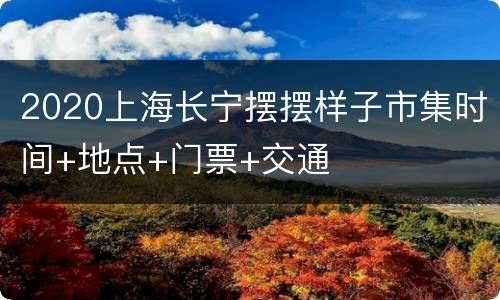 2020上海长宁摆摆样子市集时间+地点+门票+交通