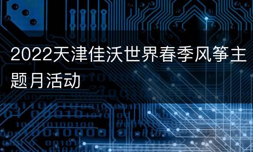2022天津佳沃世界春季风筝主题月活动
