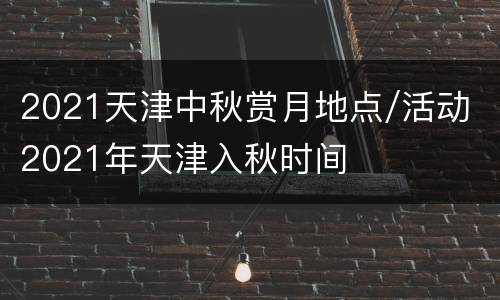 2021天津中秋赏月地点/活动 2021年天津入秋时间