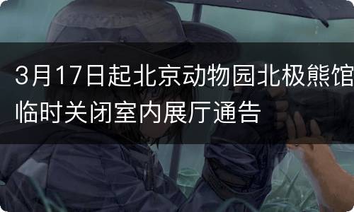 3月17日起北京动物园北极熊馆临时关闭室内展厅通告