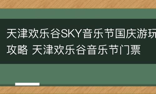 天津欢乐谷SKY音乐节国庆游玩攻略 天津欢乐谷音乐节门票