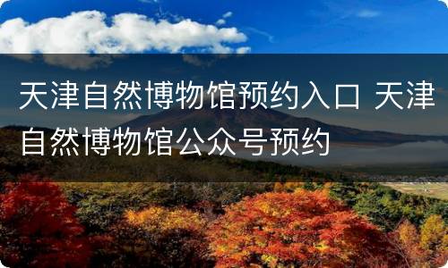 天津自然博物馆预约入口 天津自然博物馆公众号预约