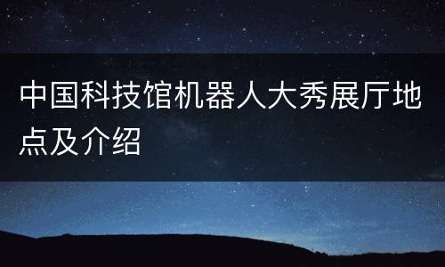 中国科技馆机器人大秀展厅地点及介绍
