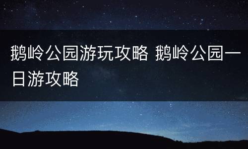 鹅岭公园游玩攻略 鹅岭公园一日游攻略