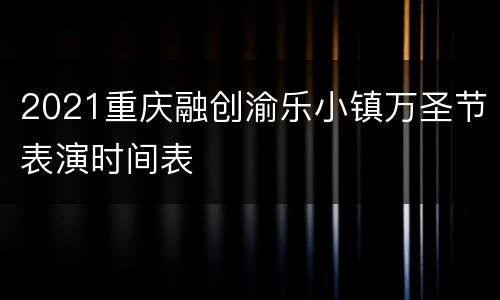 2021重庆融创渝乐小镇万圣节表演时间表