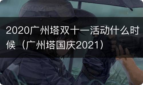 2020广州塔双十一活动什么时候（广州塔国庆2021）
