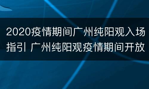 2020疫情期间广州纯阳观入场指引 广州纯阳观疫情期间开放吗