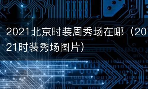 2021北京时装周秀场在哪（2021时装秀场图片）