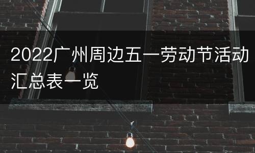 2022广州周边五一劳动节活动汇总表一览