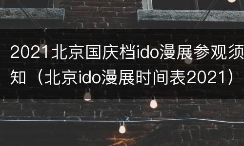 2021北京国庆档ido漫展参观须知（北京ido漫展时间表2021）