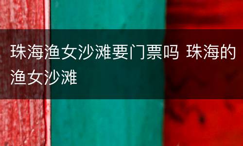 珠海渔女沙滩要门票吗 珠海的渔女沙滩