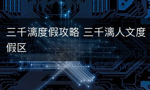 三千漓度假攻略 三千漓人文度假区
