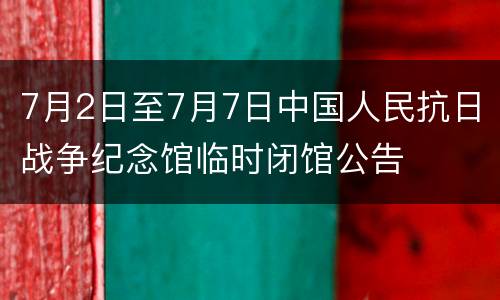 7月2日至7月7日中国人民抗日战争纪念馆临时闭馆公告