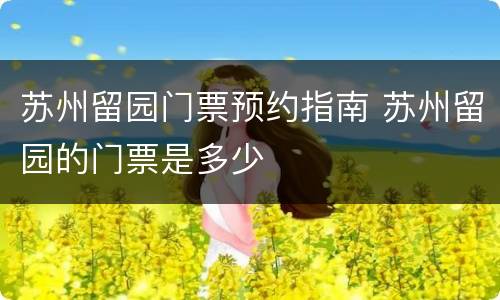 苏州留园门票预约指南 苏州留园的门票是多少