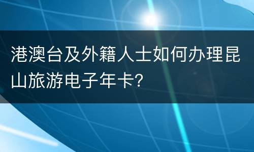 港澳台及外籍人士如何办理昆山旅游电子年卡？