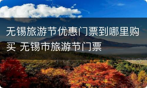 无锡旅游节优惠门票到哪里购买 无锡市旅游节门票