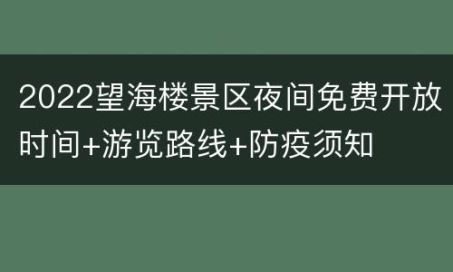 2022望海楼景区夜间免费开放时间+游览路线+防疫须知