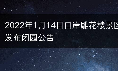 2022年1月14日口岸雕花楼景区发布闭园公告
