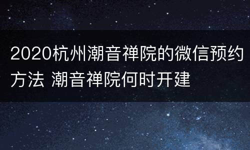2020杭州潮音禅院的微信预约方法 潮音禅院何时开建