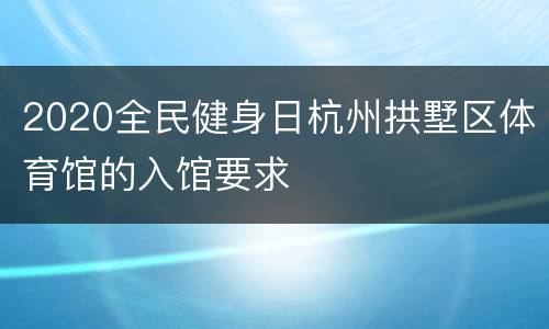 2020全民健身日杭州拱墅区体育馆的入馆要求