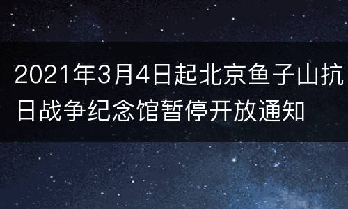 2021年3月4日起北京鱼子山抗日战争纪念馆暂停开放通知