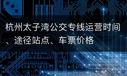 杭州太子湾公交专线运营时间、途径站点、车票价格