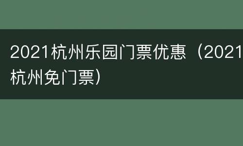 2021杭州乐园门票优惠（2021杭州免门票）