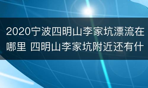 2020宁波四明山李家坑漂流在哪里 四明山李家坑附近还有什么美丽景点