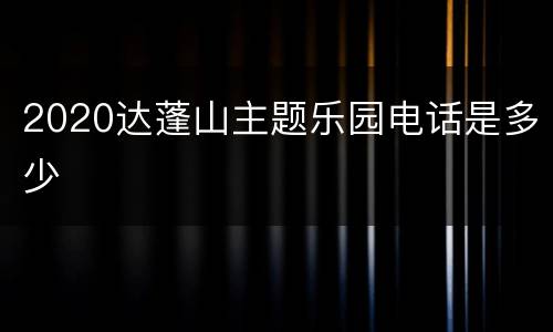 2020达蓬山主题乐园电话是多少