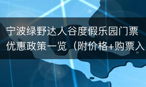 宁波绿野达人谷度假乐园门票优惠政策一览（附价格+购票入口）