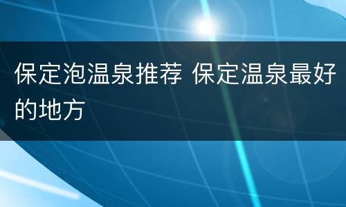 保定泡温泉推荐 保定温泉最好的地方