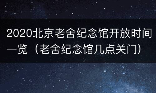 2020北京老舍纪念馆开放时间一览（老舍纪念馆几点关门）