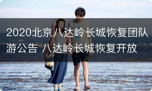 2020北京八达岭长城恢复团队游公告 八达岭长城恢复开放
