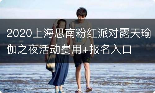 2020上海思南粉红派对露天瑜伽之夜活动费用+报名入口