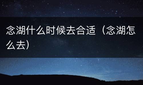 念湖什么时候去合适（念湖怎么去）