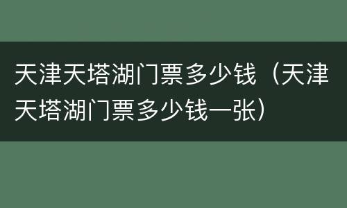 天津天塔湖门票多少钱（天津天塔湖门票多少钱一张）