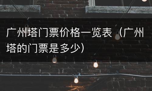 广州塔门票价格一览表（广州塔的门票是多少）