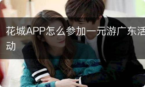花城APP怎么参加一元游广东活动