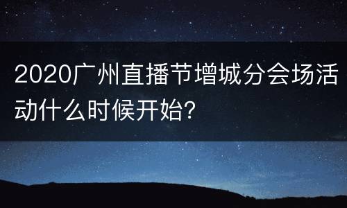 2020广州直播节增城分会场活动什么时候开始？