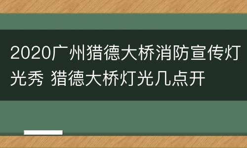 2020广州猎德大桥消防宣传灯光秀 猎德大桥灯光几点开