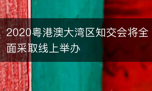 2020粤港澳大湾区知交会将全面采取线上举办