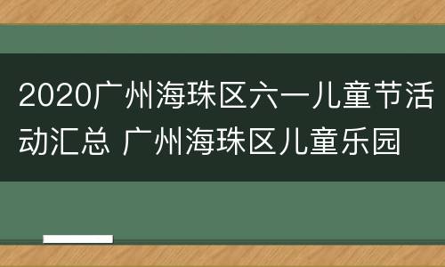2020广州海珠区六一儿童节活动汇总 广州海珠区儿童乐园