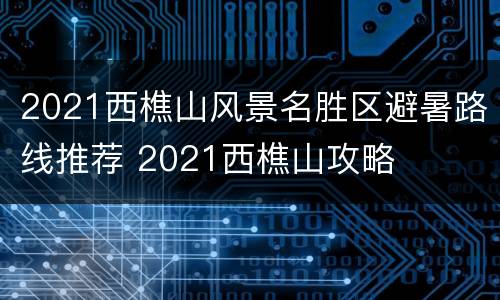 2021西樵山风景名胜区避暑路线推荐 2021西樵山攻略